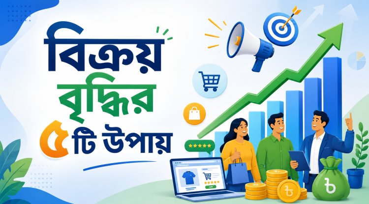 বিক্রয় বৃদ্ধির ৫টি উপায়: বাংলাদেশের ব্যবসায়ীদের জন্য সম্পূর্ণ গাইড