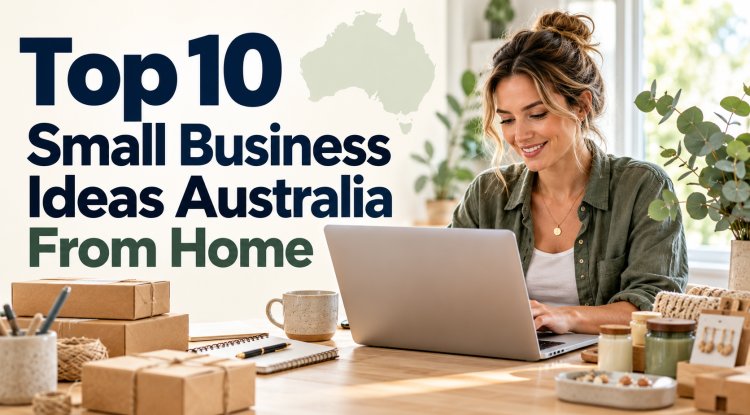 Top 10 Small Business Ideas Australia From Home